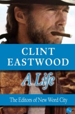 Clint Eastwood, A Life - The Editors of New Word City