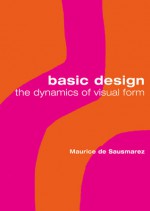 Basic Design: The Dynamics of Visual Form - Maurice De Sausmarez