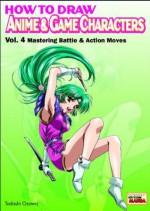 How to Draw Anime & Game Characters, Vol. 4: Mastering Battle and Action Moves - Tadashi Ozawa