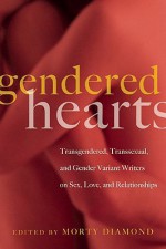 Gendered Hearts: Transgendered, Transsexual, and Gender Variant Writers on Sex, Love, and Relationships - Morty Diamond