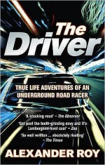 The Driver: True Life Adventures of an Underground Road Racer - Alexander Roy