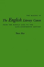 Making of the English Literary Canon: From the Middle Ages to the Late Eighteenth Century - Trevor Ross