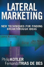 Lateral Marketing: New Techniques for Finding Breakthrough Ideas - Philip Kotler, Fernando Trías De Bes