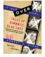 It Was Over When: Tales of Romantic Dead Ends - Robert K. Elder