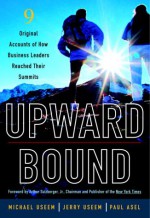 Upward Bound: Nine Original Accounts of How Business Leaders Reached Their Summits - Michael Useem