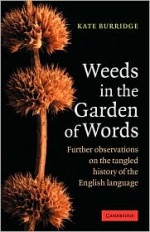 Weeds in the Garden of Words: Further Observations on the Tangled History of the English Language - Kate Burridge