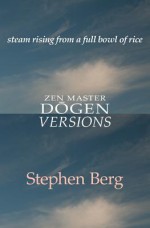 Steam Rising from a Full Bowl of Rice: Zen Master Dogen: Versions - Stephen Berg, Steve Antinoff