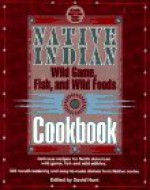 Native Indian Wild Game, Fish, and Wild Foods Cookbook: New Revised and Expanded Edition - Lovesick Lake Native Women's Assocation, David Hunt