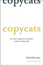 Copycats: How Smart Companies Use Imitation to Gain a Strategic Edge - Oded Shenkar