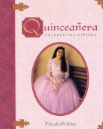 Quinceañera: Celebrating Fifteen - Elizabeth King