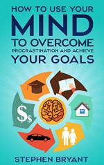 Mastering Your Mindset: How To Use Your Mind To Overcome Procrastination And Achieve Your Goals (stop procrastination, be more productive, stop being lazy, ... cure, productivity, laziness) - Stephen Bryant