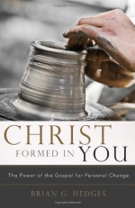 Christ Formed in You: The Power of the Gospel for Personal Change - Brian G. Hedges, Donald S. Whitney