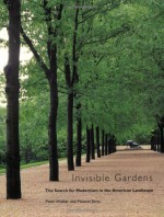 Invisible Gardens: The Search for Modernism in the American Landscape - Peter Walker, Melanie Simo, Melanie Louise Simo