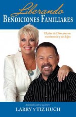 Liberando Bendiciones Familiares: El Plan de Dios Para Su Matrimonio y Sus Hijos - Larry Huch, Tiz Huch