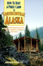 How To Rent A Public Cabin In Southcentral Alaska: Access And Adventures For Hikers, Kayakers, Anglers, And More - Andromeda Romano-Lax