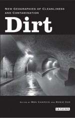 Dirt: New Geographies of Cleanliness and Contamination - Ben Campkin, Rosie Cox