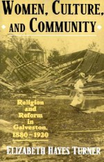 Women, Culture, and Community: Religion and Reform in Galveston, 1880-1920 - Elizabeth Hayes Turner