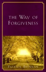 The Way of Forgiveness: How to Heal Life's Hurts and Restore Broken Relationships - Patrick Brennan