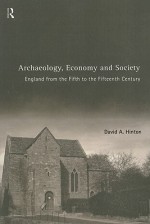 Archaeology, Economy and Society: England from the Fifth to the Fifteenth Century - David Hinton