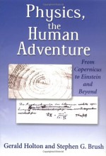 Physics, the Human Adventure: From Copernicus to Einstein and Beyond - Gerald Holton, Stephen G. Brush