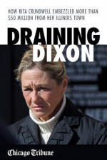 Draining Dixon: How Rita Crundwell Embezzled More Than $50 Million from Her Illinois Town - Chicago Tribune Staff