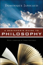 A Beginner's Guide to Philosophy - Dominique Janicaud, Simon Critchley