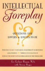 Intellectual Foreplay: A Book of Questions for Lovers and Lovers-to-Be - Eve Eschner Hogan, Steve Hogan