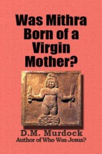 Was Mithra Born of a Virgin Mother? - Acharya S., D.M. Murdock