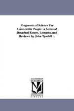 Fragments of science for unscientific people: a series of detached essays, lectures, and reviews. - John Tyndall