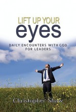 Lift Up Your Eyes: Daily Encounters with God for Leaders - Christopher Shaw