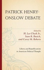 Patrick Henry-Onslow Debate: Liberty and Republicanism in American Political Thought - H. Lee Cheek Jr., Sean R. Busick, Carey M. Roberts