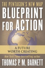 Blueprint for Action: A Future Worth Creating - Thomas P.M. Barnett