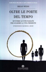 Oltre le porte del tempo. Rivivere le vite passate per guarire la vita presente - Brian L. Weiss, Paolo Lorenzin