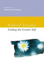 Finding the Greater Self: Meditations for Harmony and Healing - Rudolf Steiner, Matthew Barton