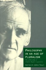 Philosophy in an Age of Pluralism: The Philosophy of Charles Taylor in Question - James Tully