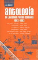 Antología de la ciencia ficción española 1982-2002 - Juan Miguel Aguilera, César Mallorquí, Juan Carlos Planells, Rafael Marín Trechera, Elia Barceló, Daniel Mares, Rodolfo Martínez, León Arsenal, José Antonio Cotrina, Armando Boix, Ramón Muñoz Carreño, Julián Díez, Eduardo Vaquerizo, Julian Diez