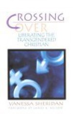 Crossing Over: Liberating the Transgendered Christian - Vanessa Sheridan, James B. Nelson