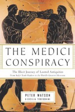 The Medici Conspiracy: The Illicit Journey of Looted Antiquities--From Italy's Tomb Raiders to the World's Greatest Museums - Peter Watson, Cecilia Todeschini