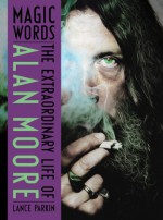 Magic Words: The Extraordinary Life of Alan Moore - Lance Parkin