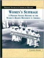 Women's Suffrage: A Primary Source History of the Women's Rights Movement in America (Primary Sources in American History) - Colleen Adams, Kerri O'Donnell