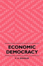 Economic Democracy - C.H. Douglas, H. Addington Bruce