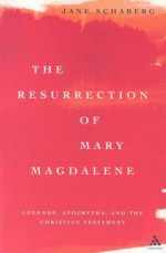 The Resurrection of Mary Magdalene: Legends, Apocrypha, and the Christian Testament - Jane Schaberg