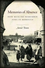 Memories of Absence: How Muslims Remember Jews in Morocco - Aomar Boum