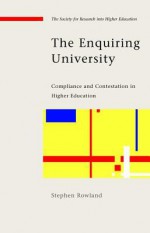 The Enquiring University: Compliance and Contestation in Higher Education - Stephen Rowland