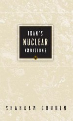 Iran's Nuclear Ambitions - Shahram Chubin