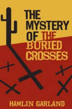 The Mystery of the Buried Crosses - Hamlin Garland