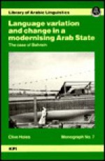 Language Variation and Change in a Modernising Arab State: The Case of Bahrain - Clive Holes