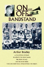 On and Off the Bandstand: A Collection of Essays Related to the Great Bands, the Story of Jazz, and the Years When There Was Non-Vocal Popular M - Arthur Bradley