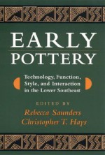 Early Pottery: Technology, Function, Style, and Interaction in the Lower Southeast - Rebecca Saunders, Rebecca Saunders, Richard A. Weinstein, Anthony Ortmann, Kenneth E. Sassaman, James B. Stoltman, Tristam R. Kidder, Jon L. Gibson, Prentice Thomas, Mike Russo, Ann S. Cordell, Gregory Heide, James H. Mathews, Mark A. Melancon, Janice Campbell