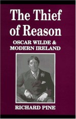 The Thief of Reason: Oscar Wilde and Modern Ireland - Richard Pine